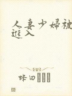 人妻少妇被强势进入