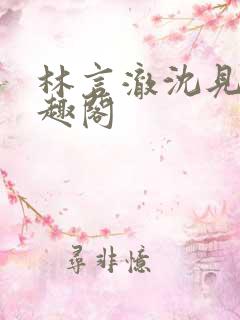 林言澈沈见微笔趣阁