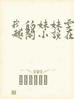 我的妹妹雯雯笔趣阁小说在线阅读