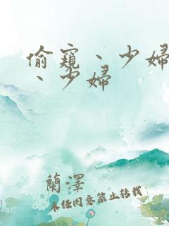 偷窥丶少妇偷拍丶少妇