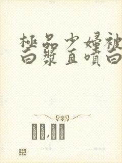 极品少妇被猛的白浆直喷白浆