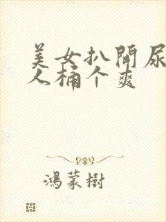 美女扒开尿口让人桶个爽