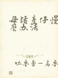 母猪产仔慢有什么办法