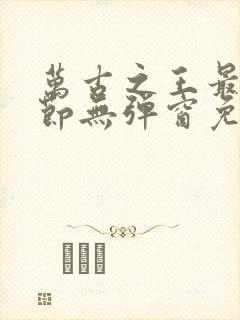 万古之王最新章节无弹窗免费阅读