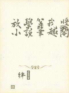 放学等我酱子贝小说笔趣阁