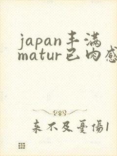 japan丰满matur已肉感