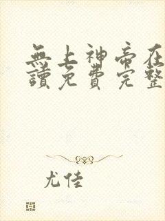 无上神帝在线阅读免费完整版