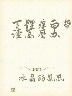 下体痒白带豆腐渣怎么办