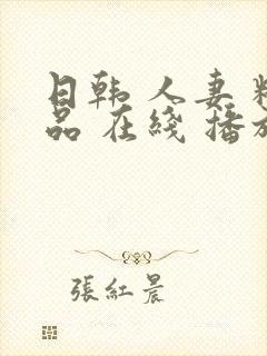 日韩 人妻 精品 在线 播放