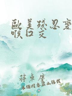 欧美残忍变态深喉囗交