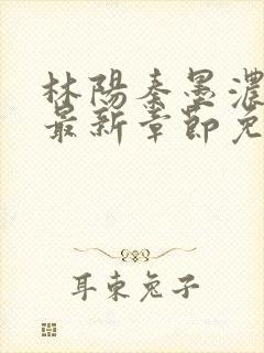 林阳秦墨浓小说最新章节免费阅读