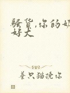 骚货,你的奶子好大