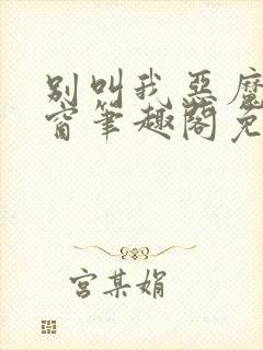 别叫我恶魔无弹窗笔趣阁免费阅读