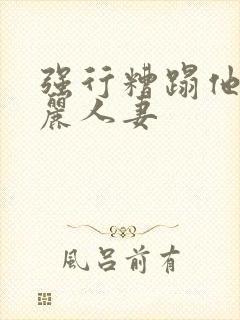 强行糟蹋他人美丽人妻