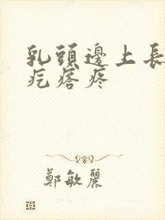 乳头边上长了小疙瘩疼