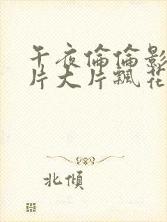 午夜伦伦影理论片大片飘花影院