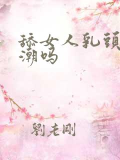 舔女人乳头会高潮吗