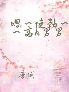 嗯～使劲～别停～高h男男