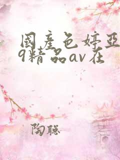 国产色婷亚洲99精品av在