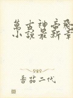 万古神帝飞天鱼小说最新章节目录