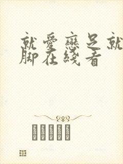 就爱恋足就要美脚在线看