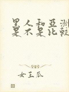 黑人和亚洲女人是不是比较合