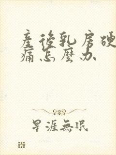 产后乳房硬块胀痛怎么办