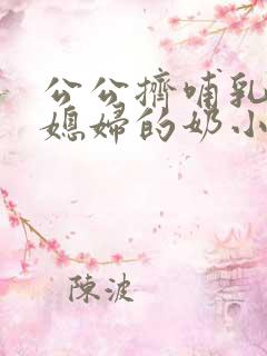 公公挤哺乳期儿媳妇的奶小说