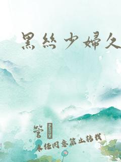黑丝少妇久久久