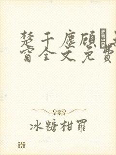 楚千尘顾玦无弹窗全文免费阅读