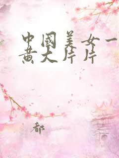 中国美女一级特黄大片片