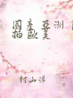 国产 亚洲 自拍 欧美