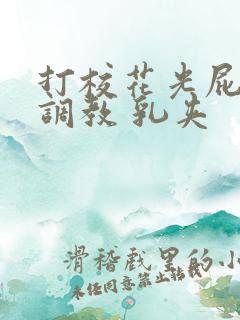 打校花光屁股 调教 乳夹