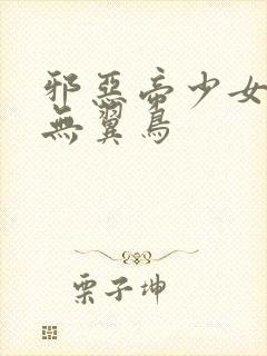 邪恶帝少女漫画无翼鸟