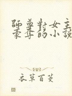 师尊对女主强取豪夺的小说