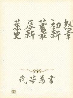 叶辰萧初然刚刚更新最新章节列表