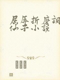 屈辱折磨调教高仙子小说