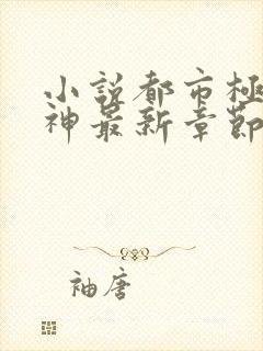 小说都市极品医神最新章节阅读