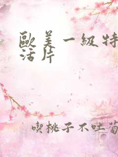 欧美一级特黄生活片