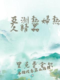 亚洲热妇热女久久精品