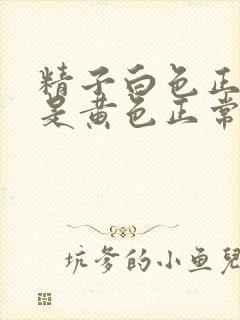 精子白色正常还是黄色正常