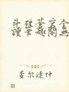 斗破苍穹全文阅读笔趣阁无弹窗