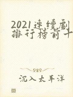 2021连续剧排行榜前十名