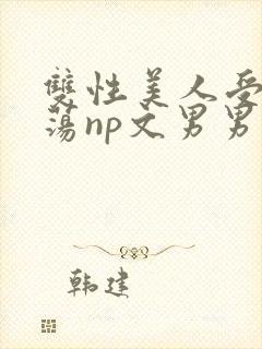 双性美人受h浪荡np文男男