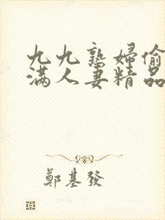 九九熟妇偷拍丰满人妻精品