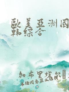 欧美亚洲国产日韩综合