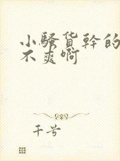 小骚货干的你爽不爽啊