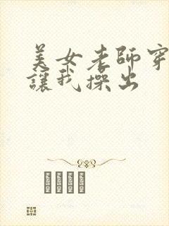 美女老师穿丝袜让我操出