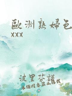 欧洲熟妇色xxxxx