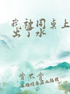 我被同桌上课摸出了水